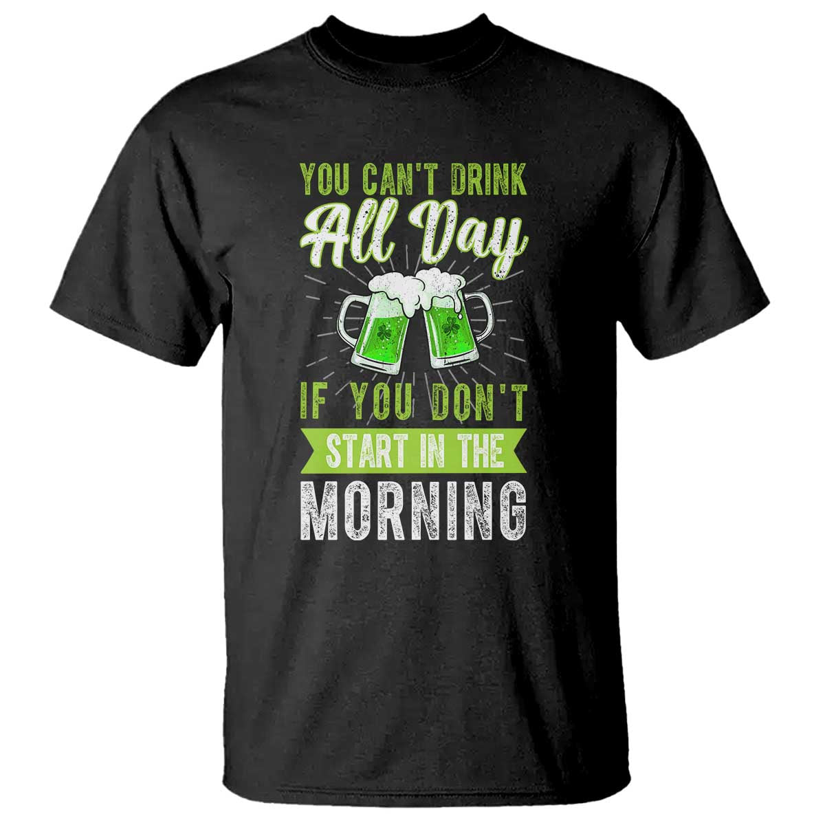 Funny You Can't Drink All Day If You Don't Start In The Morning T Shirt St Patrick's Day Beer TS11 Black Print Your Wear