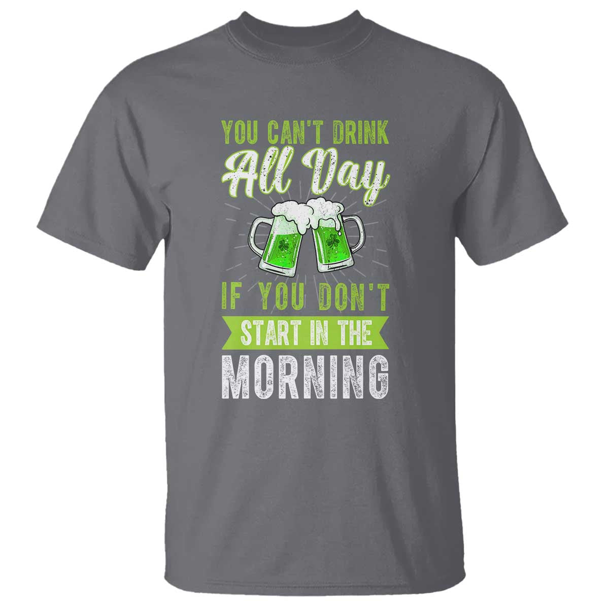 Funny You Can't Drink All Day If You Don't Start In The Morning T Shirt St Patrick's Day Beer TS11 Charcoal Print Your Wear