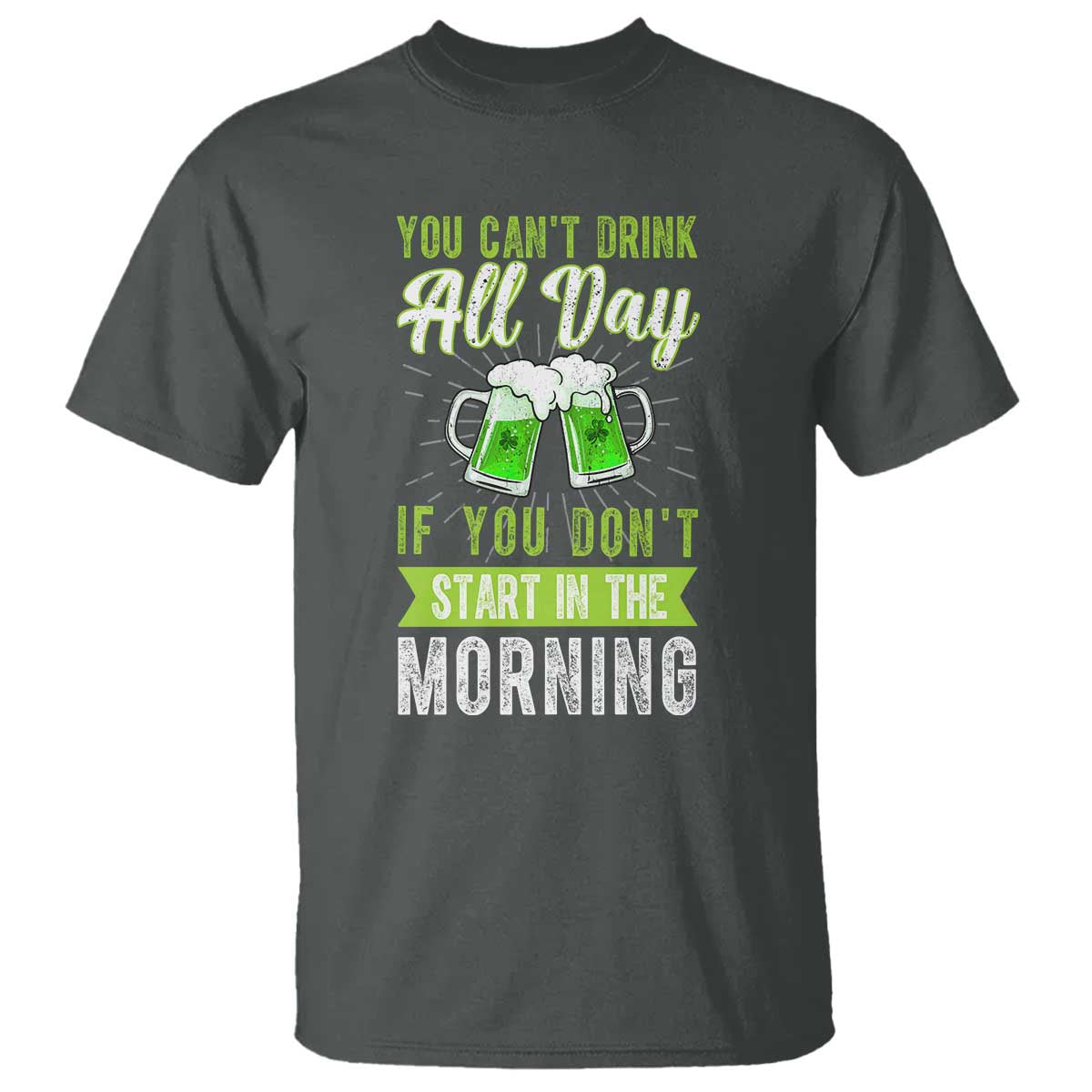 Funny You Can't Drink All Day If You Don't Start In The Morning T Shirt St Patrick's Day Beer TS11 Dark Heather Print Your Wear