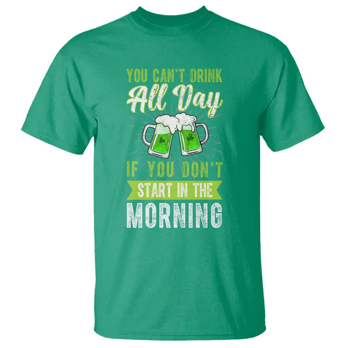 Funny You Can't Drink All Day If You Don't Start In The Morning T Shirt St Patrick's Day Beer TS11 Irish Green Print Your Wear
