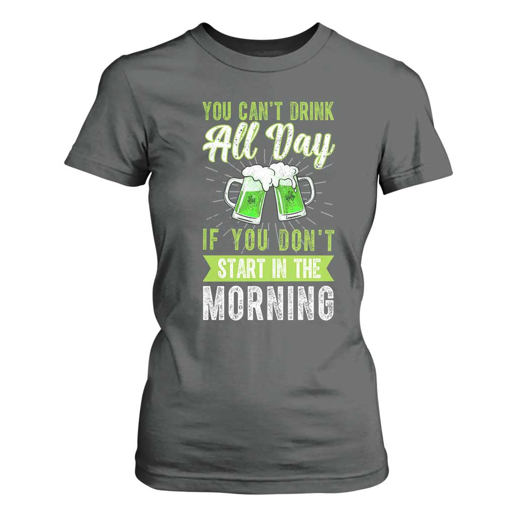 Funny You Can't Drink All Day If You Don't Start In The Morning T Shirt For Women St Patrick's Day Beer TS11 Dark Heather Print Your Wear