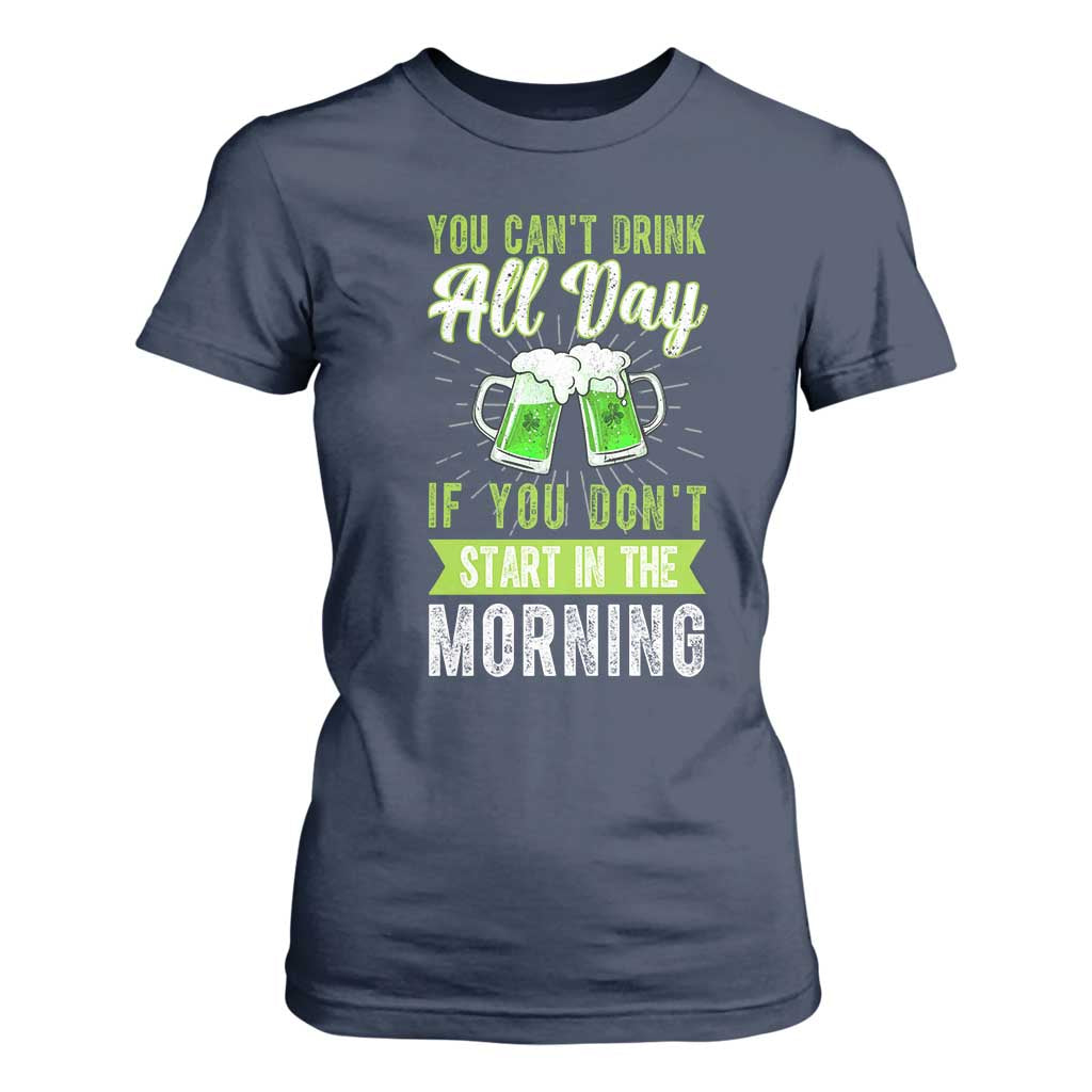 Funny You Can't Drink All Day If You Don't Start In The Morning T Shirt For Women St Patrick's Day Beer TS11 Navy Print Your Wear
