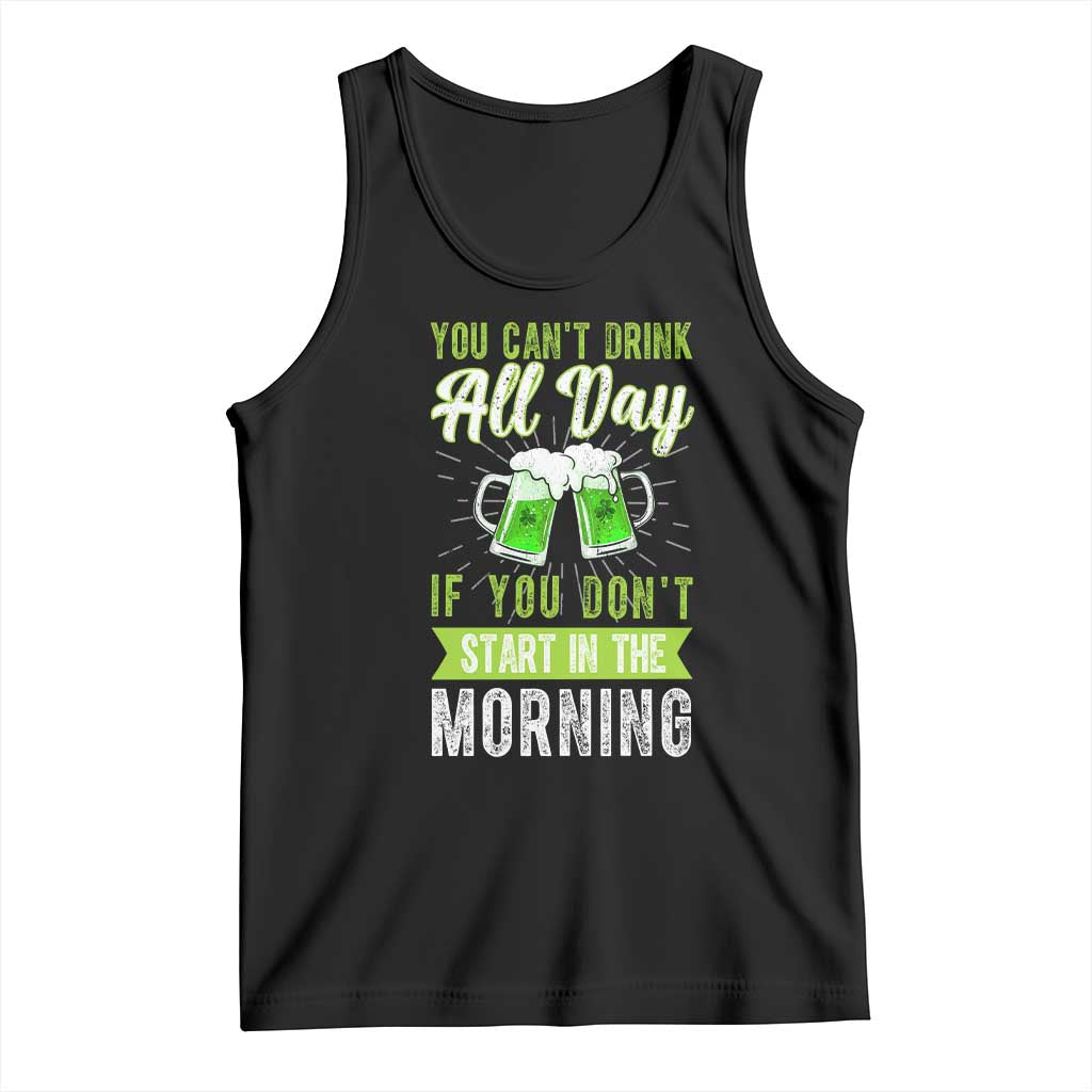 Funny You Can't Drink All Day If You Don't Start In The Morning Tank Top St Patrick's Day Beer TS11 Black Print Your Wear