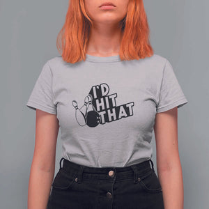 Funny Bowling T Shirt For Women I'D Hit That Quote Bowling Pin Ball TS11 Ice Gray Print Your Wear
