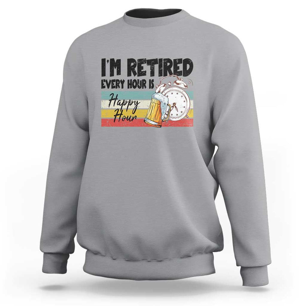 Funny Retirement Sweatshirt I'm Retired Every Hour Is A Happy Hour Retro Vintage TS11 Sport Gray Print Your Wear