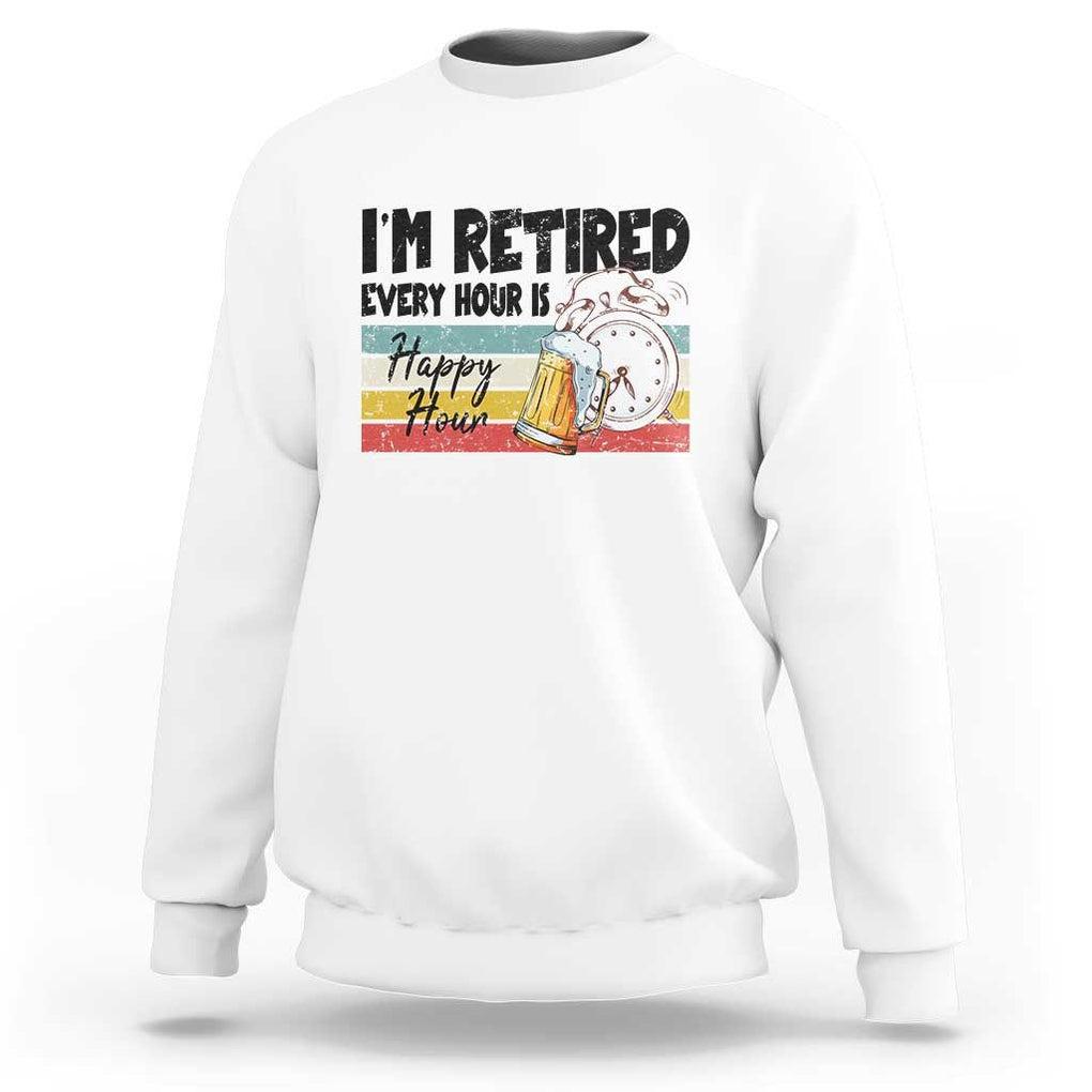 Funny Retirement Sweatshirt I'm Retired Every Hour Is A Happy Hour Retro Vintage TS11 White Print Your Wear