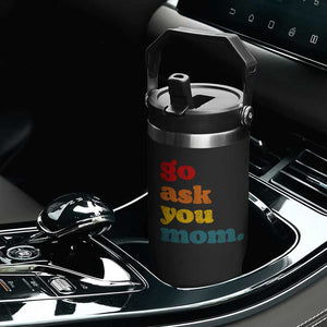 Go Ask Your Mom Flip Straw Tumbler Funny Dad Quote Fathers Day Family Humor TS11 Print Your Wear