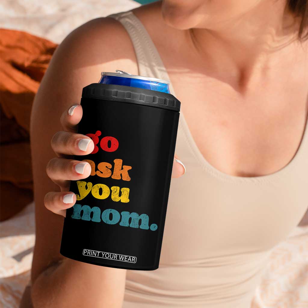 Go Ask Your Mom 4 in 1 Can Cooler Tumbler Funny Dad Quote Fathers Day Family Humor TS11 Print Your Wear