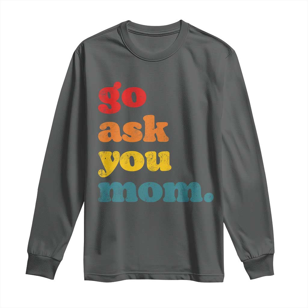 Go Ask Your Mom Long Sleeve Shirt Funny Dad Quote Fathers Day Family Humor TS11 Dark Heather Print Your Wear