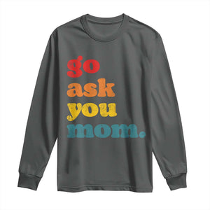 Go Ask Your Mom Long Sleeve Shirt Funny Dad Quote Fathers Day Family Humor TS11 Dark Heather Print Your Wear