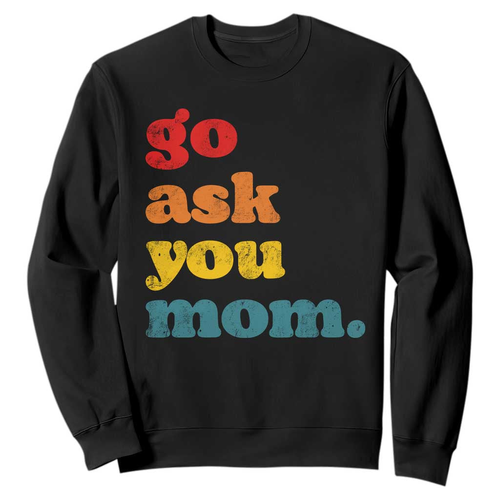 Go Ask Your Mom Sweatshirt Funny Dad Quote Fathers Day Family Humor TS11 Black Print Your Wear