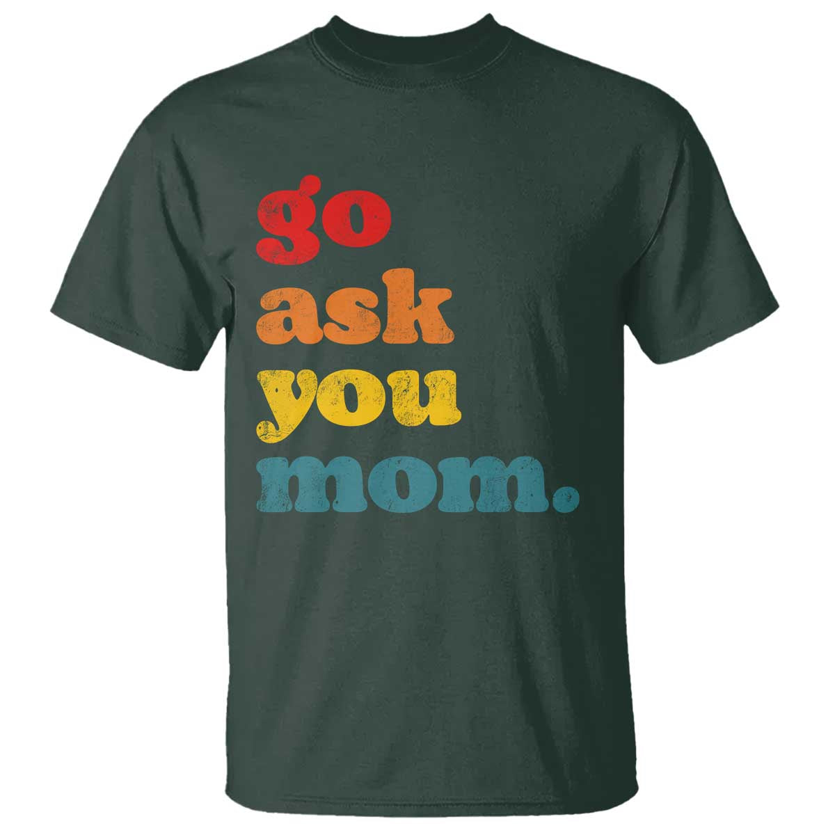 Go Ask Your Mom T Shirt Funny Dad Quote Fathers Day Family Humor TS11 Dark Forest Green Print Your Wear