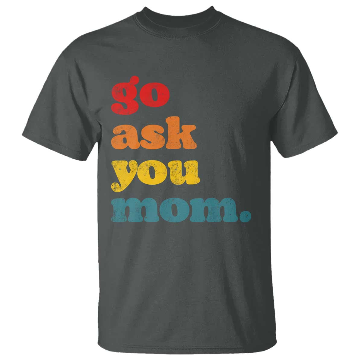 Go Ask Your Mom T Shirt Funny Dad Quote Fathers Day Family Humor TS11 Dark Heather Print Your Wear