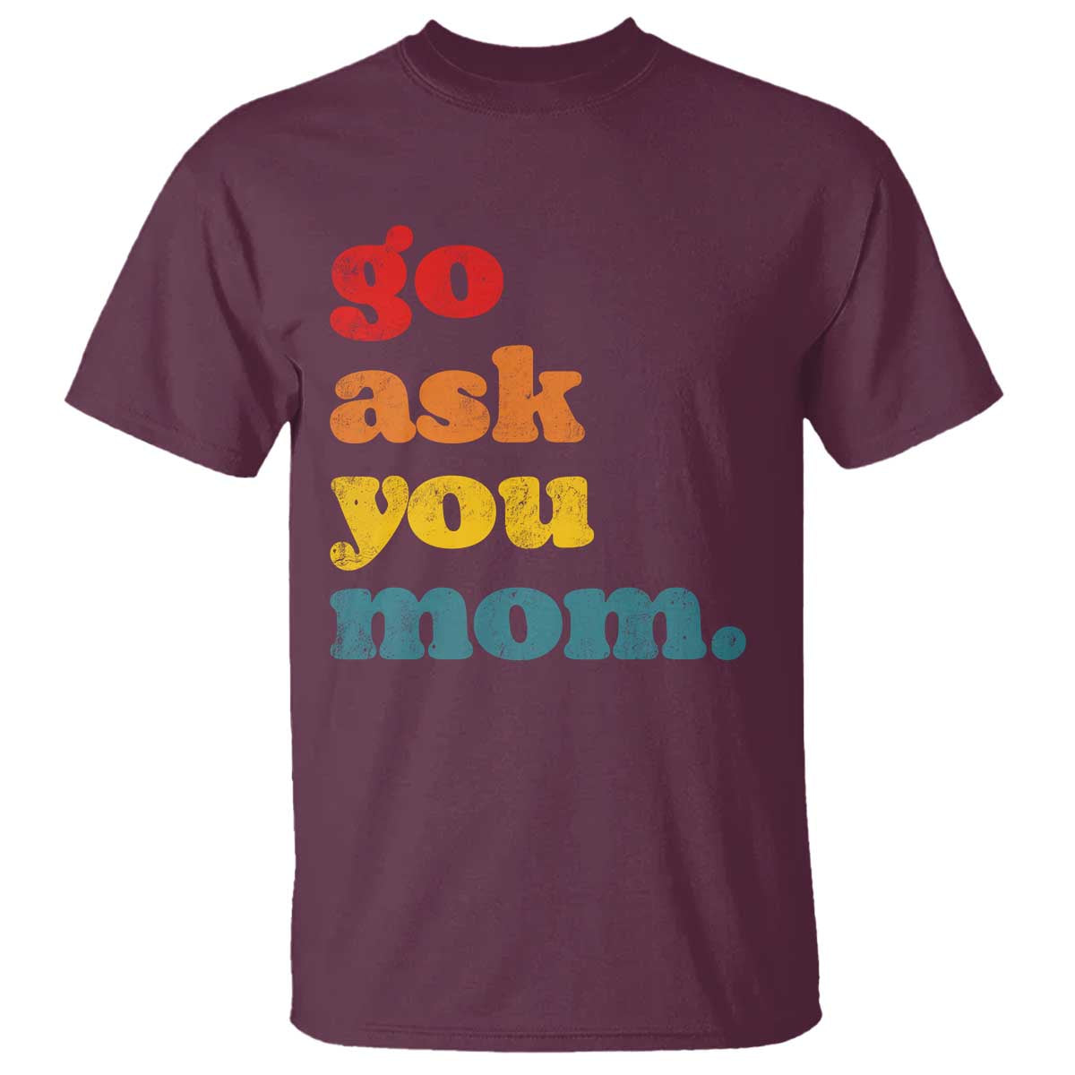 Go Ask Your Mom T Shirt Funny Dad Quote Fathers Day Family Humor TS11 Maroon Print Your Wear