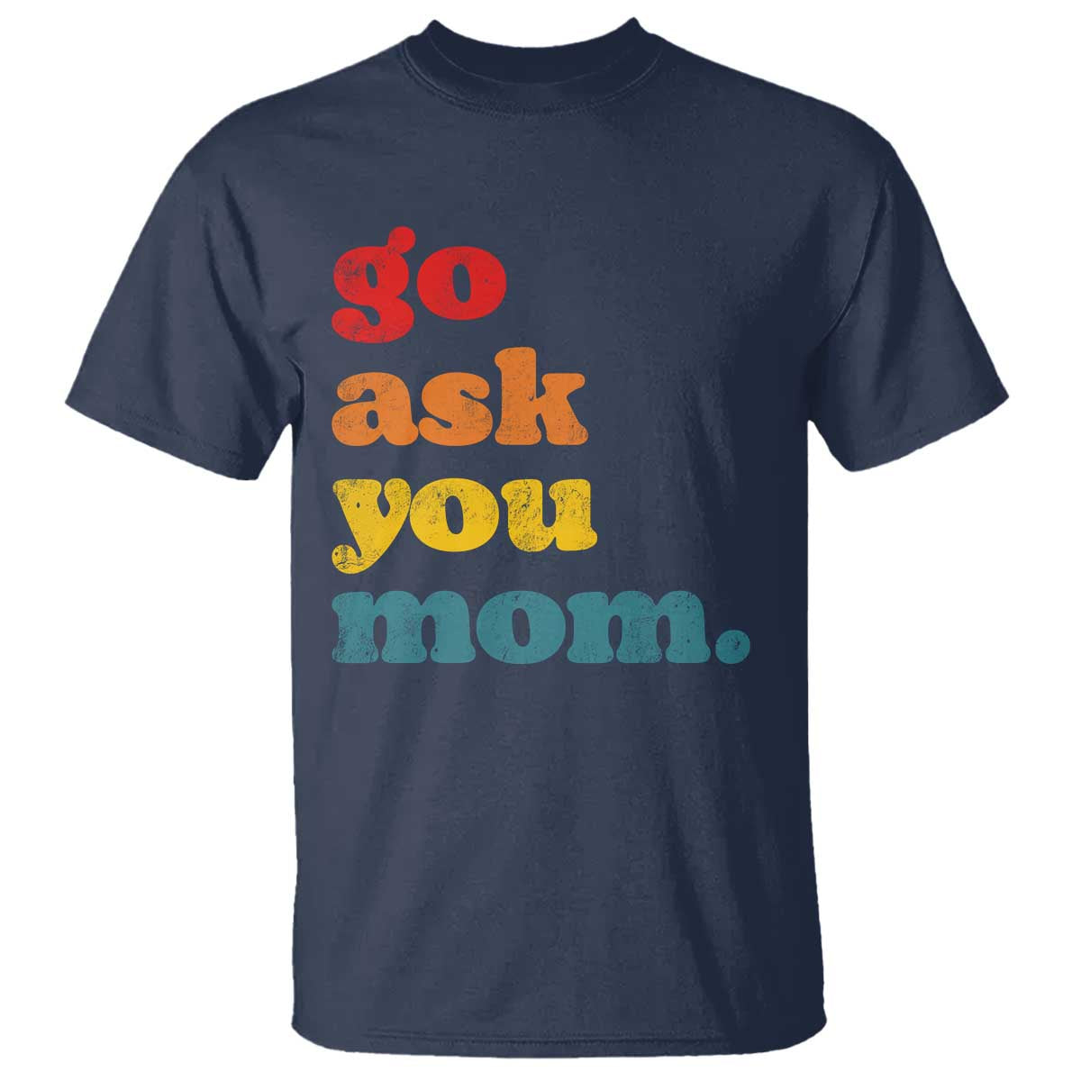 Go Ask Your Mom T Shirt Funny Dad Quote Fathers Day Family Humor TS11 Navy Print Your Wear
