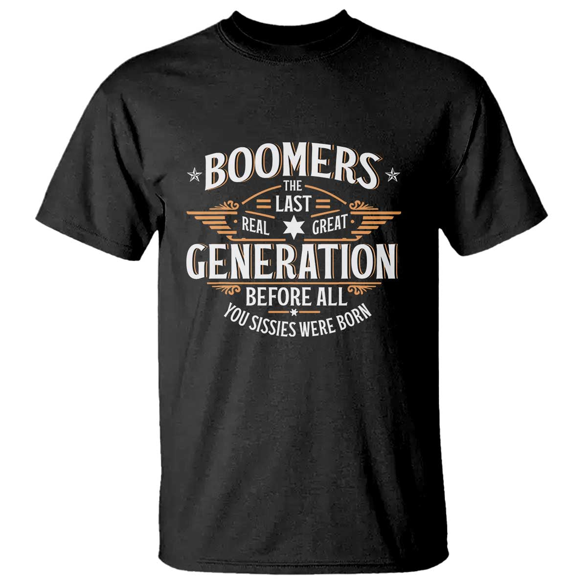 Funny Boomers The Last Real Great Generation Before All You Sissies Were Born T Shirt Baby Boomers Generation TS11 Black Print Your Wear