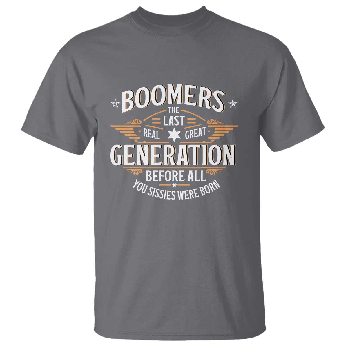 Funny Boomers The Last Real Great Generation Before All You Sissies Were Born T Shirt Baby Boomers Generation TS11 Charcoal Print Your Wear
