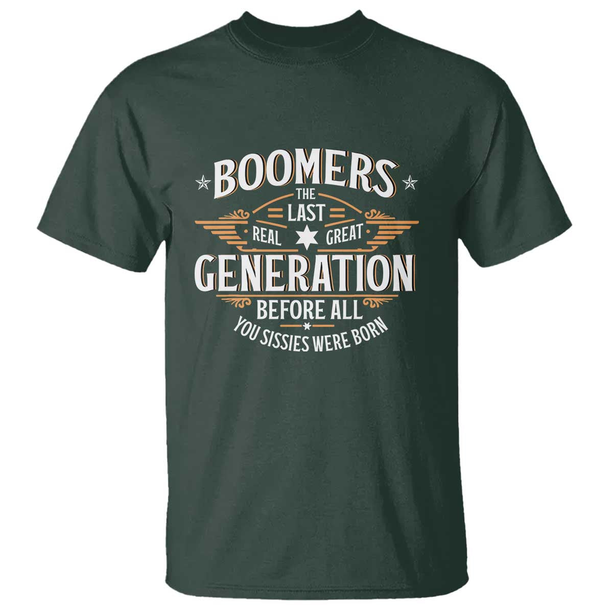 Funny Boomers The Last Real Great Generation Before All You Sissies Were Born T Shirt Baby Boomers Generation TS11 Dark Forest Green Print Your Wear