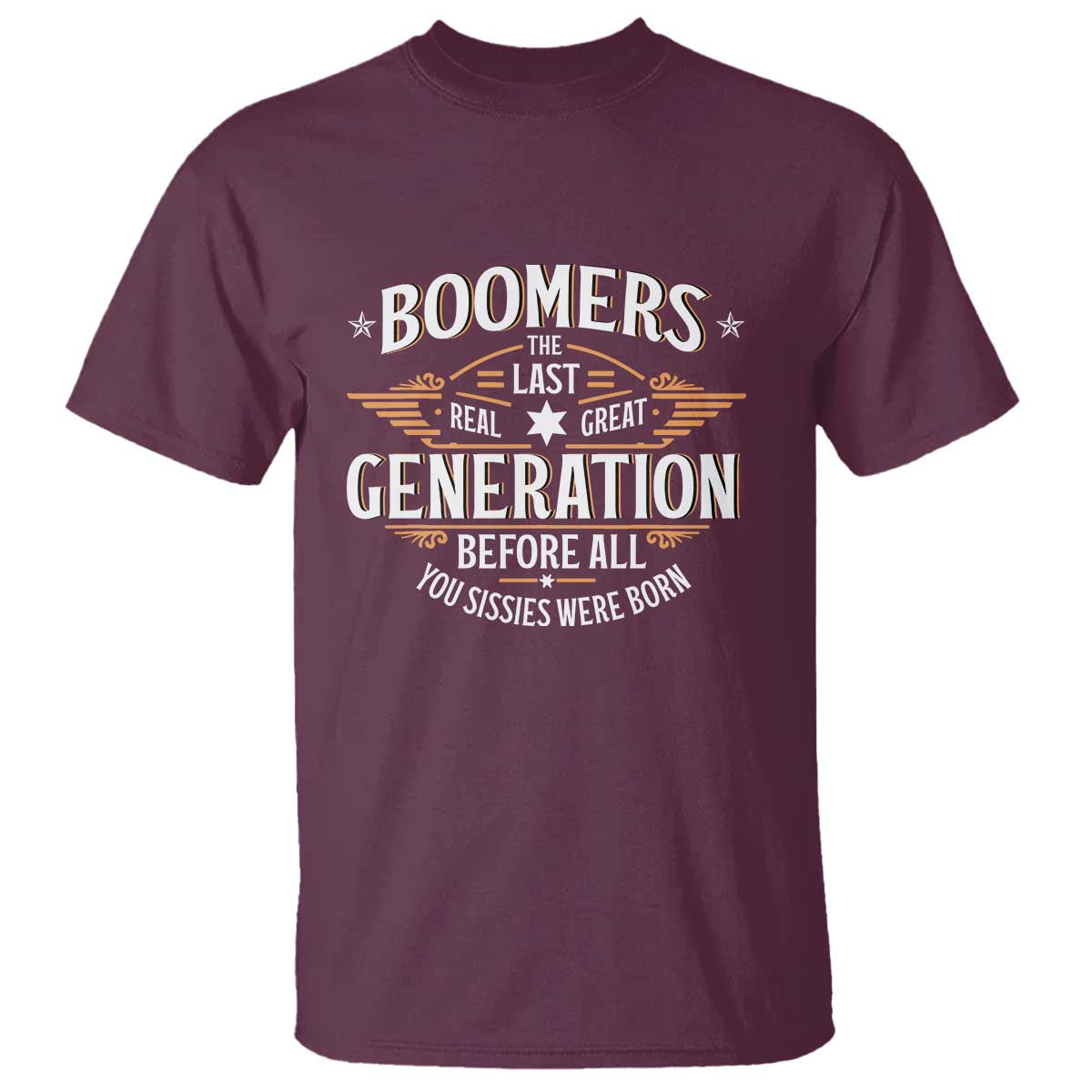 Funny Boomers The Last Real Great Generation Before All You Sissies Were Born T Shirt Baby Boomers Generation TS11 Maroon Print Your Wear