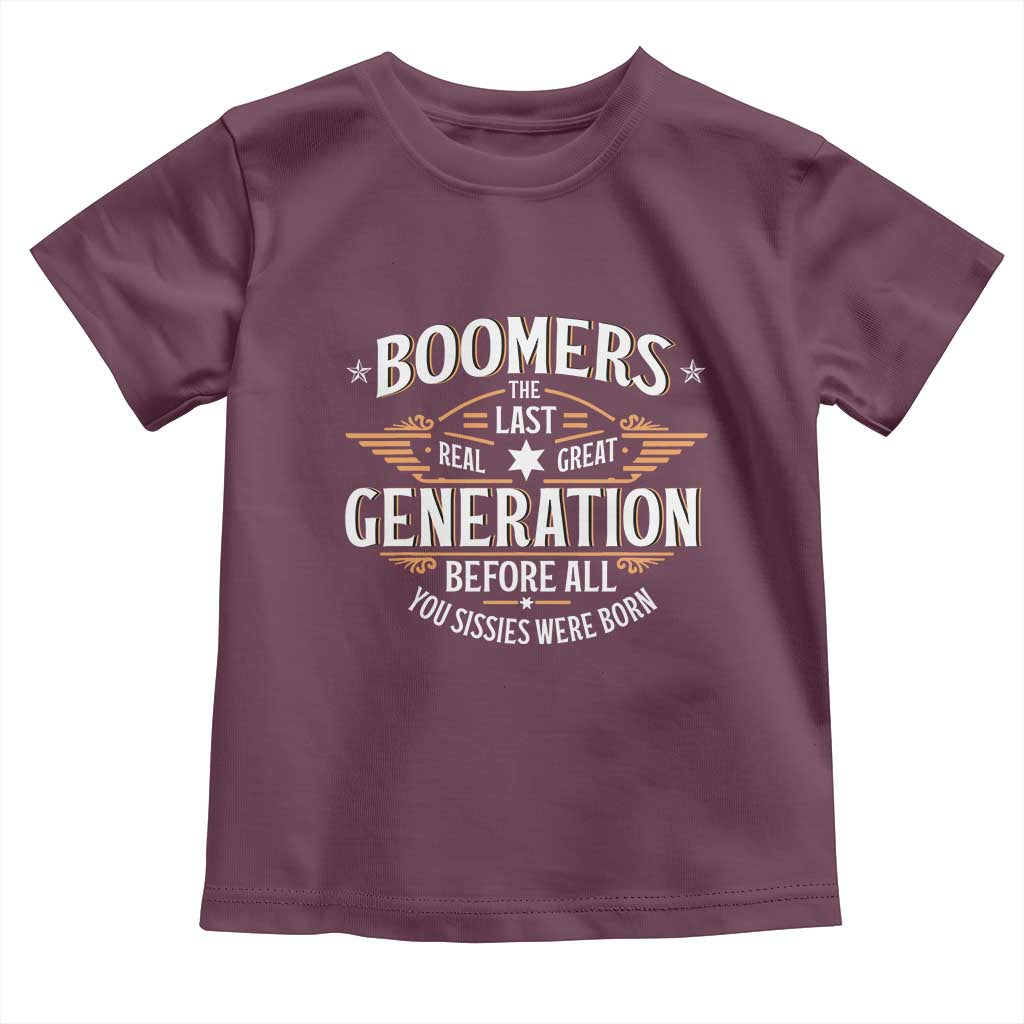 Funny Boomers The Last Real Great Generation Before All You Sissies Were Born Toddler T Shirt Baby Boomers Generation TS11 Maroon Print Your Wear