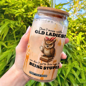 Dont Mess With Old Ladies We Dont Get To This Age By Being Stupid Glass Can Cute Owl TS11 White Print Your Wear