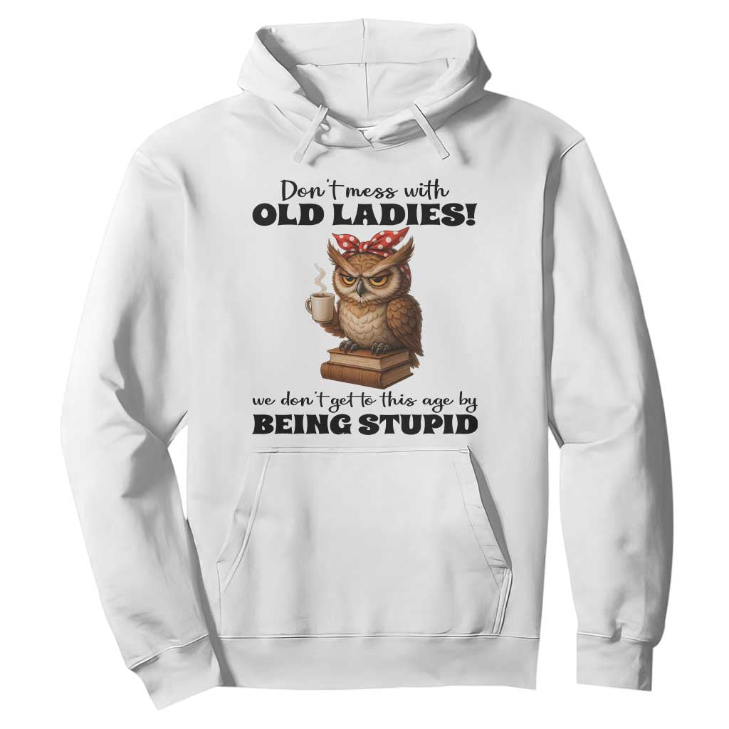 Dont Mess With Old Ladies We Dont Get To This Age By Being Stupid Hoodie Cute Owl TS11 White Print Your Wear