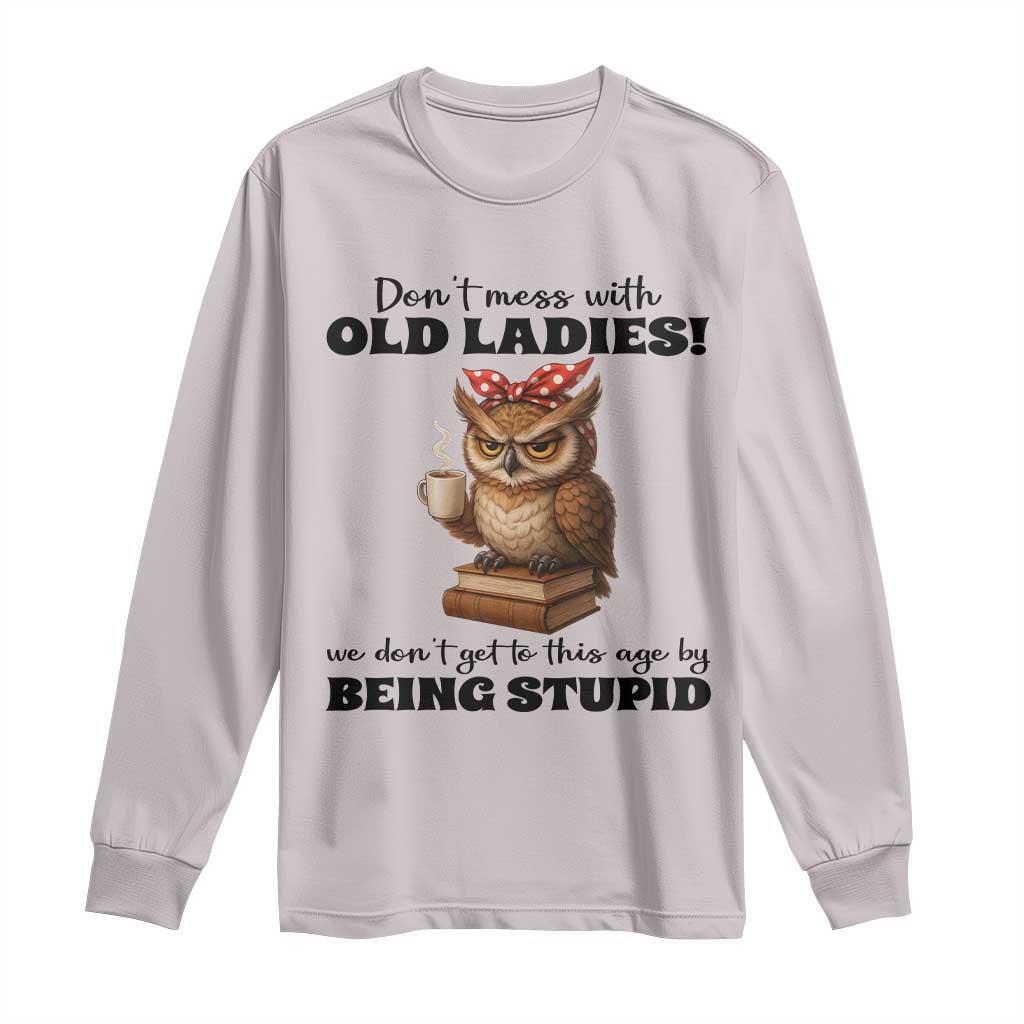 Dont Mess With Old Ladies We Dont Get To This Age By Being Stupid Long Sleeve Shirt Cute Owl TS11 Ice Gray Print Your Wear