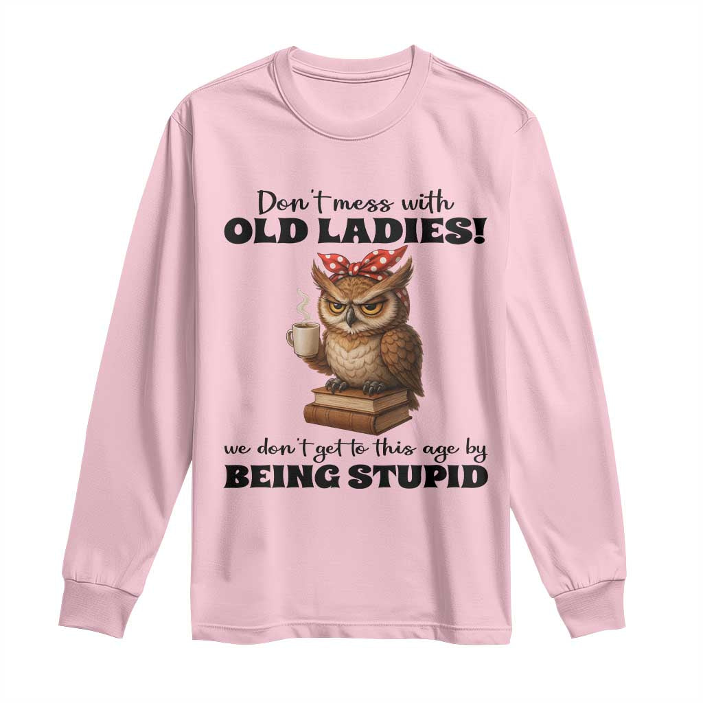 Dont Mess With Old Ladies We Dont Get To This Age By Being Stupid Long Sleeve Shirt Cute Owl TS11 Light Pink Print Your Wear
