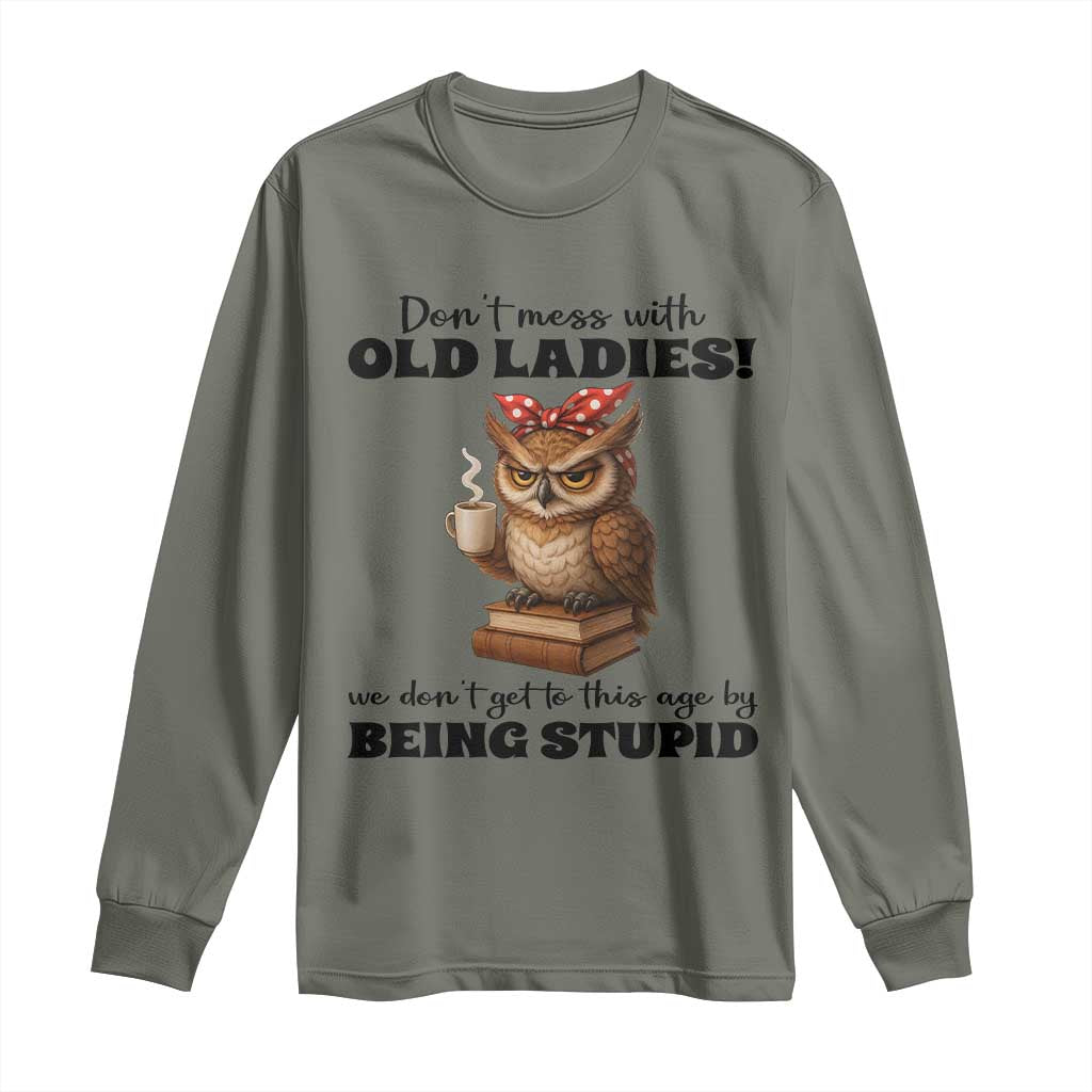 Dont Mess With Old Ladies We Dont Get To This Age By Being Stupid Long Sleeve Shirt Cute Owl TS11 Military Green Print Your Wear