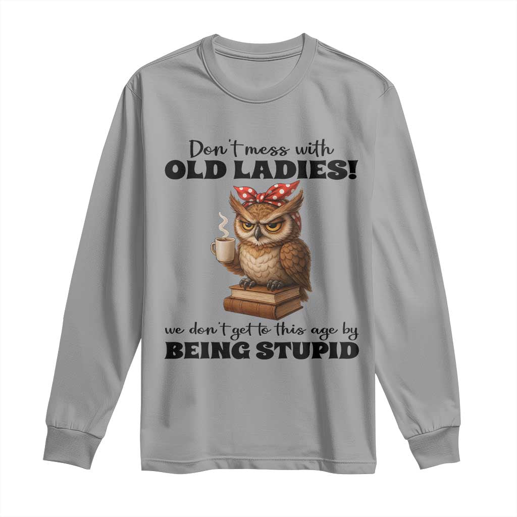 Dont Mess With Old Ladies We Dont Get To This Age By Being Stupid Long Sleeve Shirt Cute Owl TS11 Sport Gray Print Your Wear