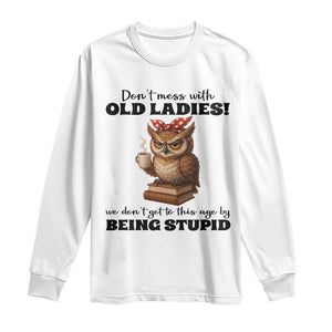 Dont Mess With Old Ladies We Dont Get To This Age By Being Stupid Long Sleeve Shirt Cute Owl TS11 White Print Your Wear