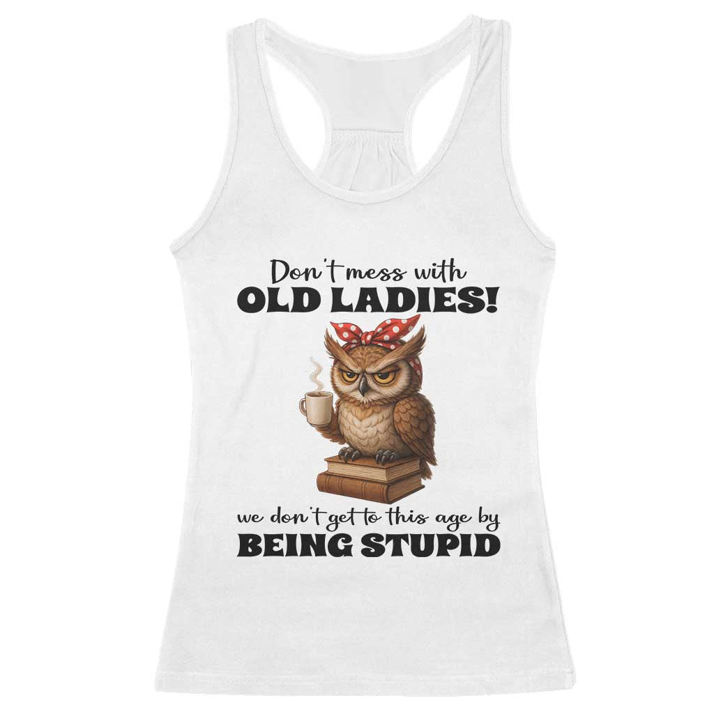 Dont Mess With Old Ladies We Dont Get To This Age By Being Stupid Racerback Tank Top Cute Owl TS11 White Print Your Wear