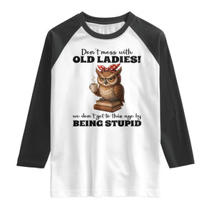 Dont Mess With Old Ladies We Dont Get To This Age By Being Stupid Raglan Shirt Cute Owl TS11 White Black Print Your Wear