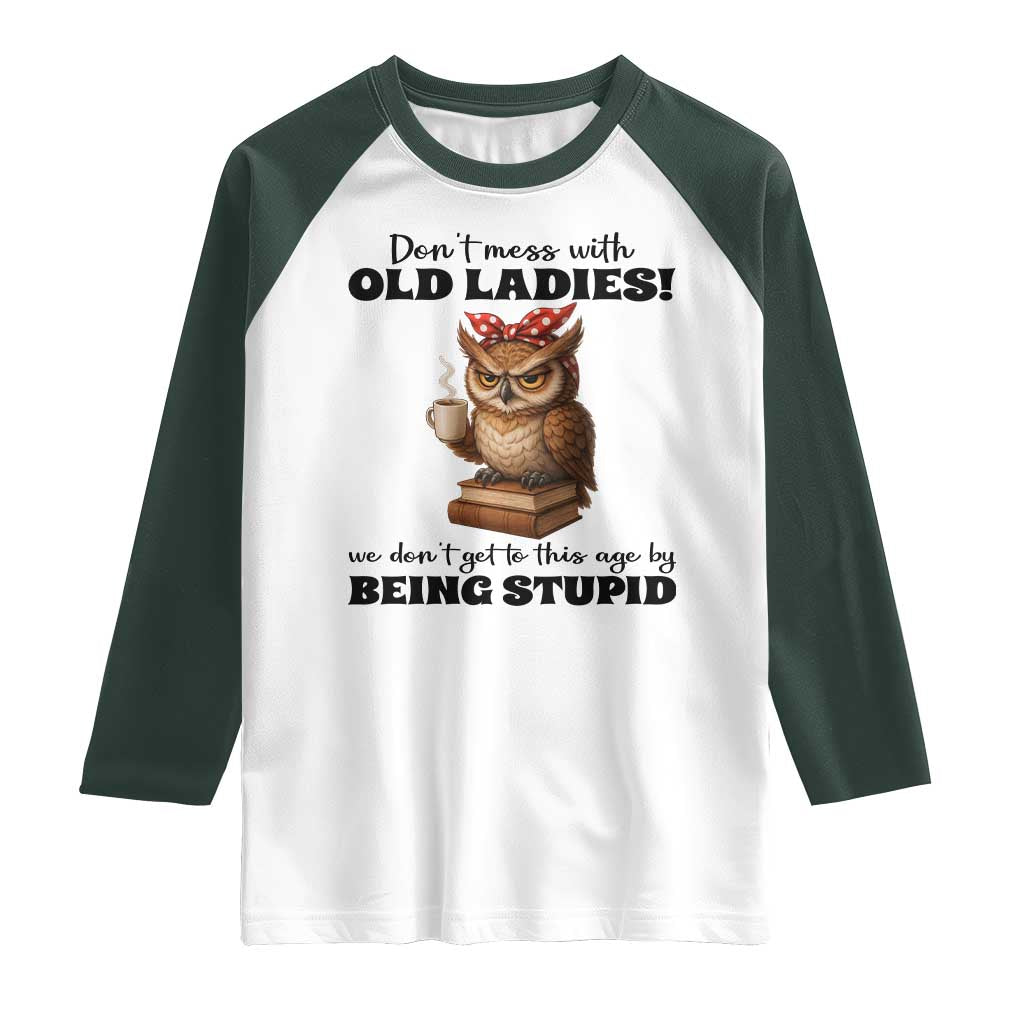 Dont Mess With Old Ladies We Dont Get To This Age By Being Stupid Raglan Shirt Cute Owl TS11 White Dark Forest Green Print Your Wear