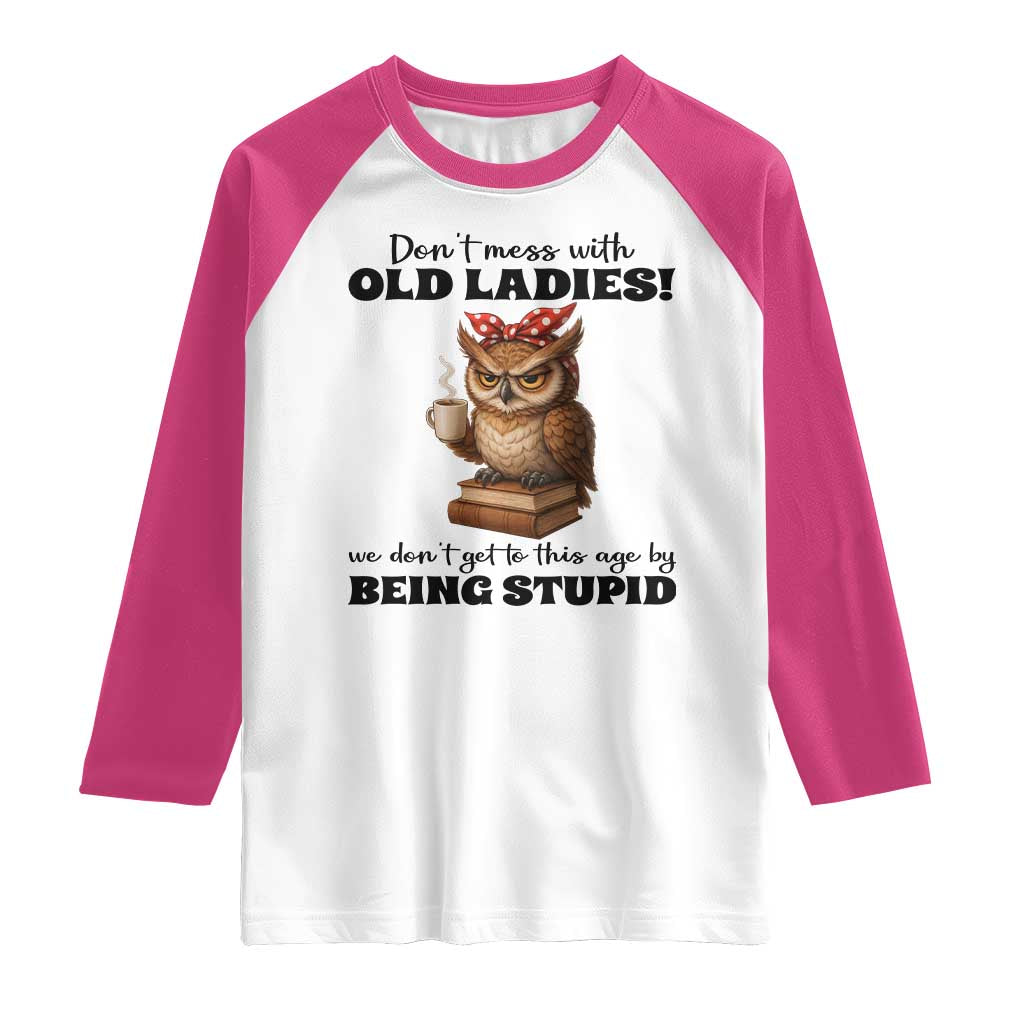 Dont Mess With Old Ladies We Dont Get To This Age By Being Stupid Raglan Shirt Cute Owl TS11 White Heliconia Print Your Wear
