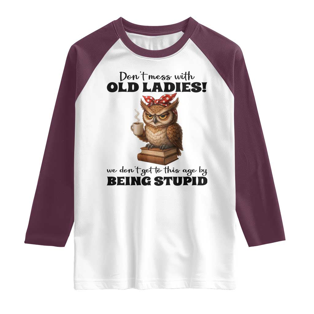 Dont Mess With Old Ladies We Dont Get To This Age By Being Stupid Raglan Shirt Cute Owl TS11 White Maroon Print Your Wear