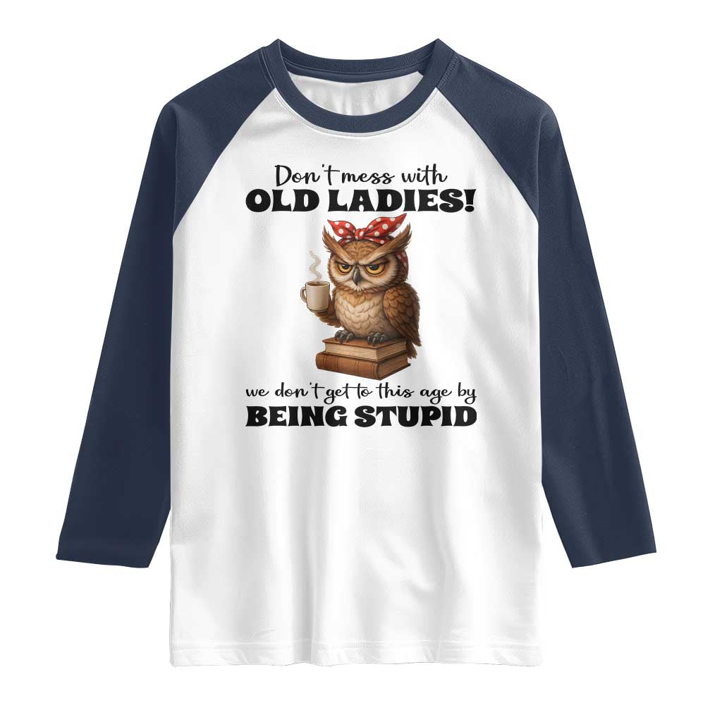 Dont Mess With Old Ladies We Dont Get To This Age By Being Stupid Raglan Shirt Cute Owl TS11 White Navy Print Your Wear