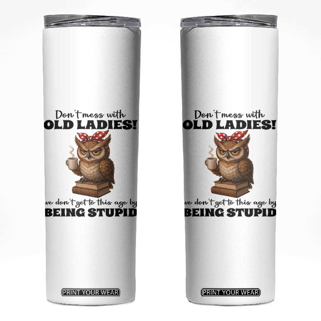 Dont Mess With Old Ladies We Dont Get To This Age By Being Stupid Skinny Tumbler Cute Owl TS11 White Print Your Wear