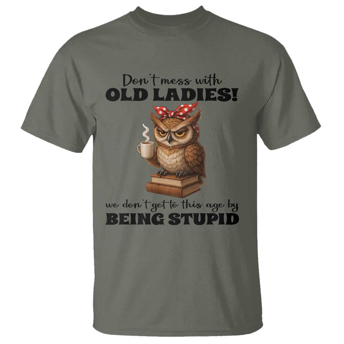 Dont Mess With Old Ladies We Dont Get To This Age By Being Stupid T Shirt Cute Owl TS11 Military Green Print Your Wear