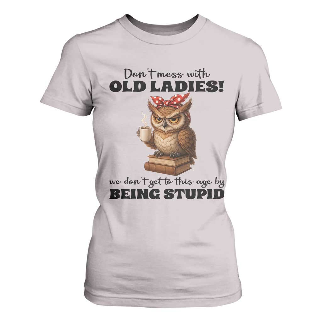 Dont Mess With Old Ladies We Dont Get To This Age By Being Stupid T Shirt For Women Cute Owl TS11 Ice Gray Print Your Wear