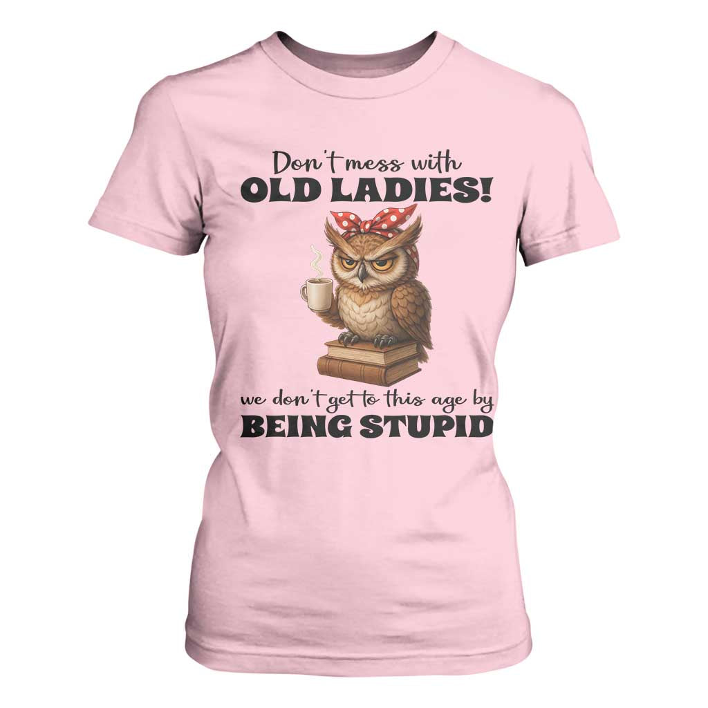 Dont Mess With Old Ladies We Dont Get To This Age By Being Stupid T Shirt For Women Cute Owl TS11 Light Pink Print Your Wear