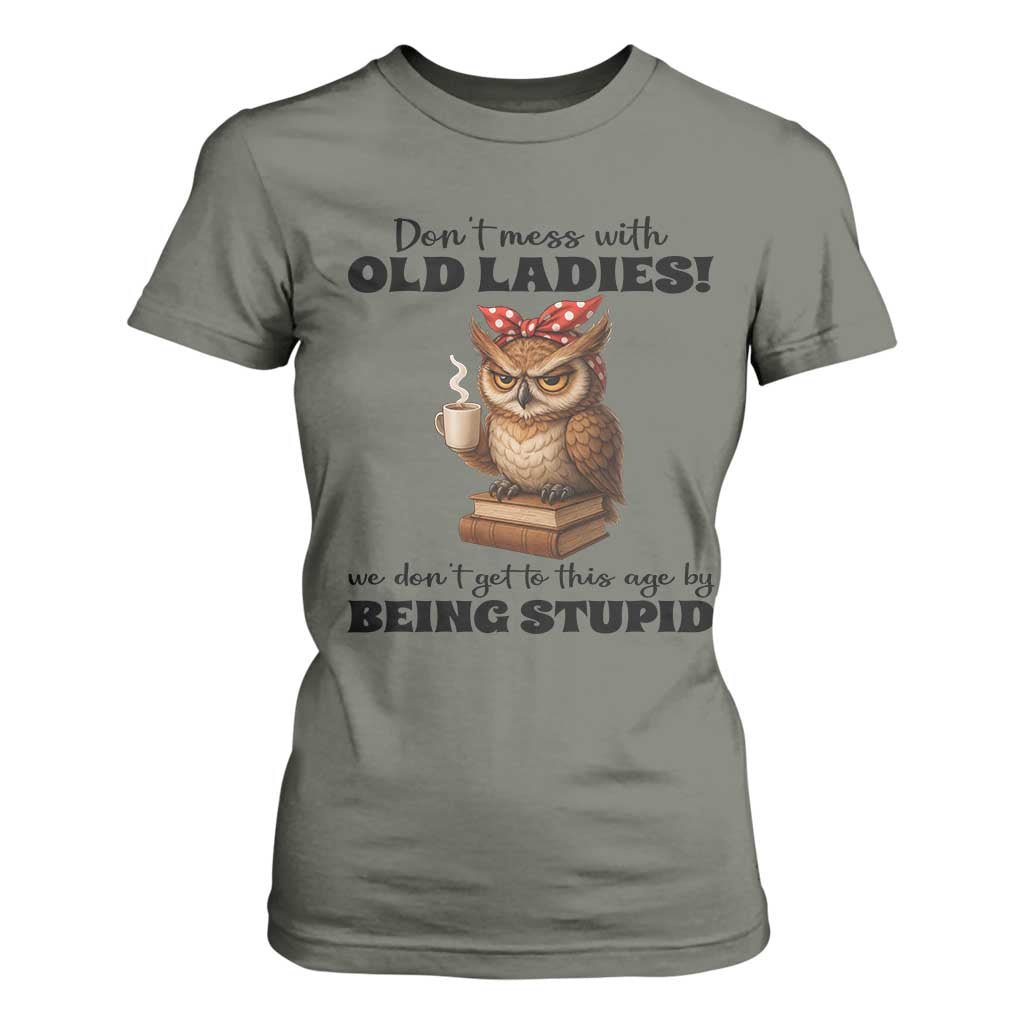 Dont Mess With Old Ladies We Dont Get To This Age By Being Stupid T Shirt For Women Cute Owl TS11 Military Green Print Your Wear