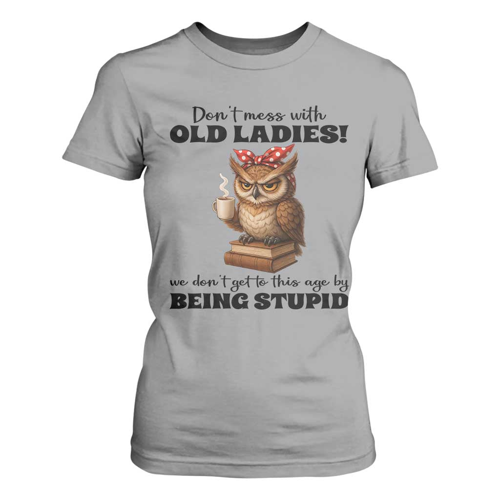 Dont Mess With Old Ladies We Dont Get To This Age By Being Stupid T Shirt For Women Cute Owl TS11 Sport Gray Print Your Wear