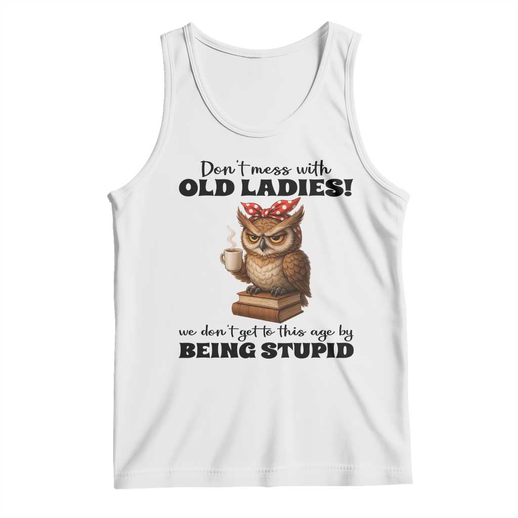 Dont Mess With Old Ladies We Dont Get To This Age By Being Stupid Tank Top Cute Owl TS11 White Print Your Wear