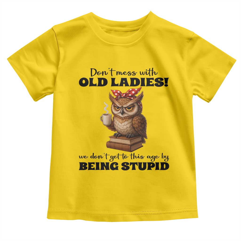 Dont Mess With Old Ladies We Dont Get To This Age By Being Stupid Toddler T Shirt Cute Owl TS11 Daisy Print Your Wear