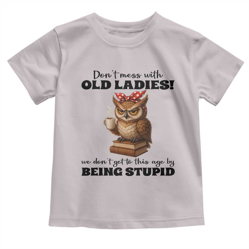 Dont Mess With Old Ladies We Dont Get To This Age By Being Stupid Toddler T Shirt Cute Owl TS11 Ice Gray Print Your Wear