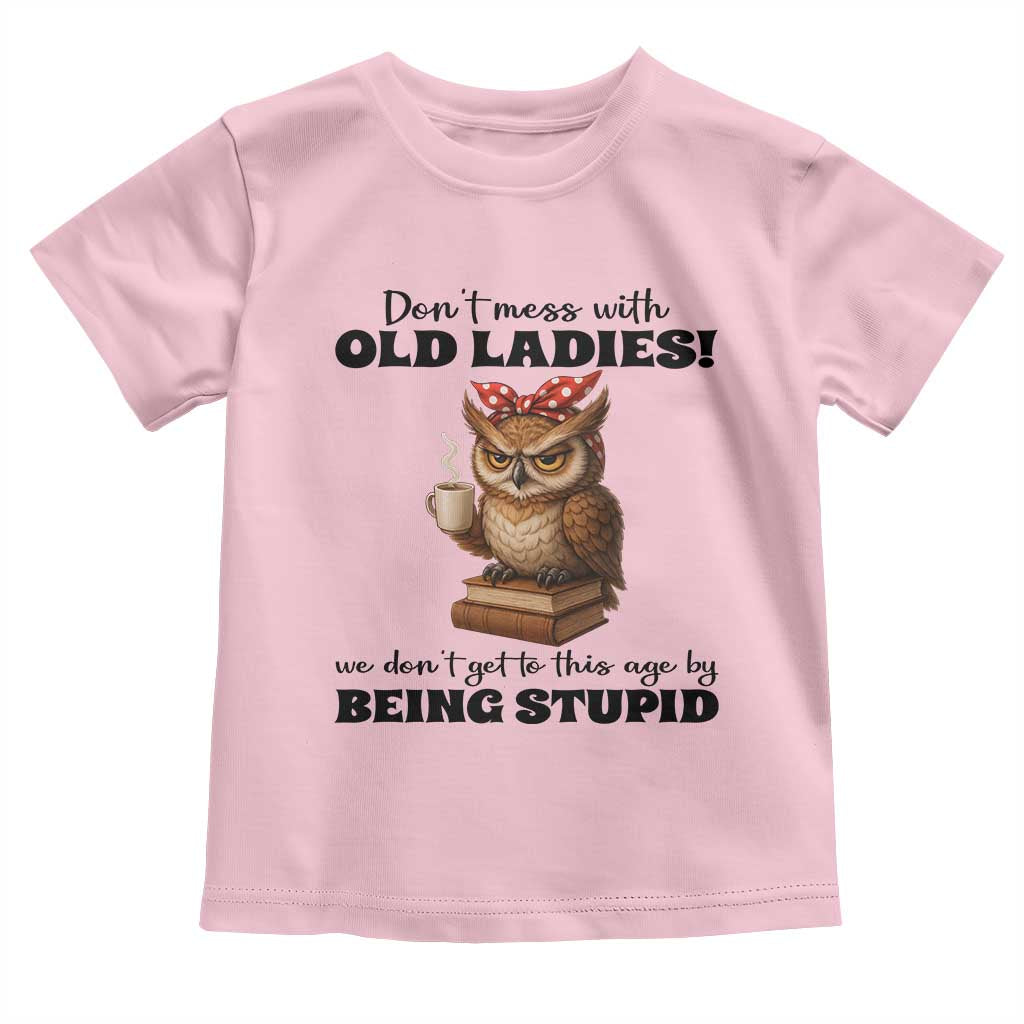 Dont Mess With Old Ladies We Dont Get To This Age By Being Stupid Toddler T Shirt Cute Owl TS11 Light Pink Print Your Wear