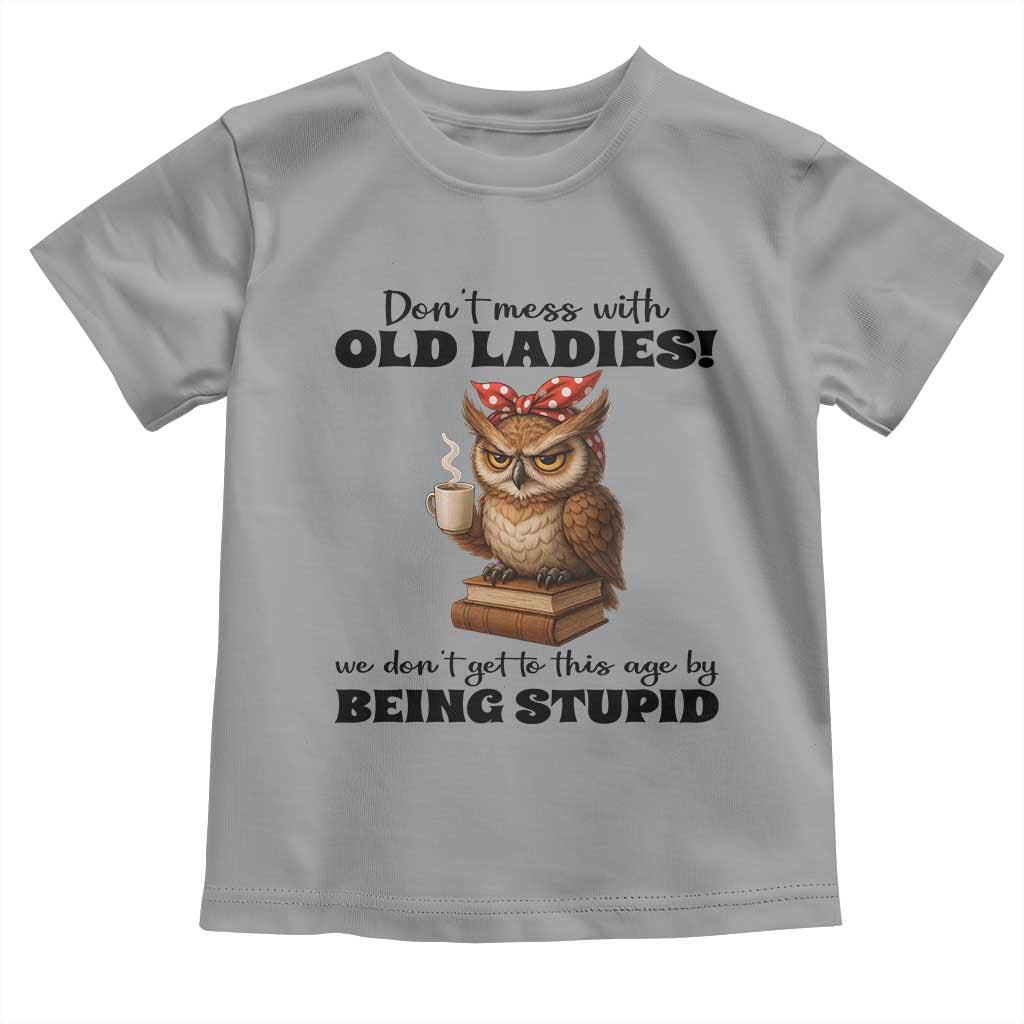 Dont Mess With Old Ladies We Dont Get To This Age By Being Stupid Toddler T Shirt Cute Owl TS11 Sport Gray Print Your Wear