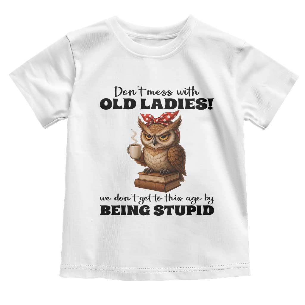 Dont Mess With Old Ladies We Dont Get To This Age By Being Stupid Toddler T Shirt Cute Owl TS11 White Print Your Wear