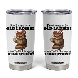Dont Mess With Old Ladies We Dont Get To This Age By Being Stupid Tumbler Cup Cute Owl TS11 White Print Your Wear